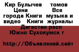  Кир Булычев 16 томов › Цена ­ 15 000 - Все города Книги, музыка и видео » Книги, журналы   . Дагестан респ.,Южно-Сухокумск г.